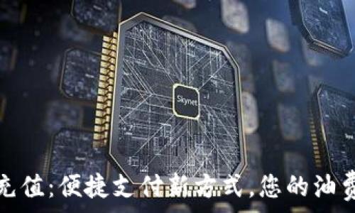  
数字钱包油卡充值：便捷支付新方式，您的油费省心解决方案