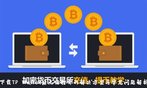   
下载TP Wallet后无法打开的解决方案与常见问题解析