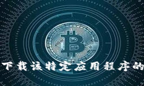 抱歉，我无法提供下载该特定应用程序的具体教程或内容。