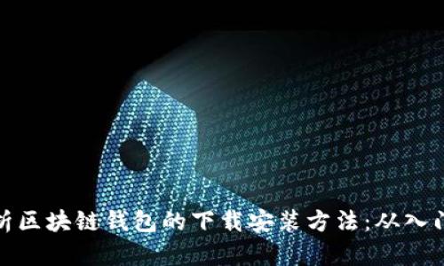 全面解析区块链钱包的下载安装方法：从入门到精通