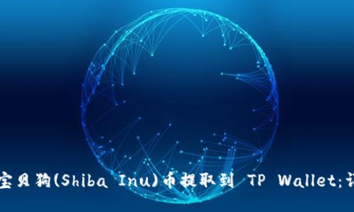 如何将宝贝狗(Shiba Inu)币提取到 TP Wallet：详细指南