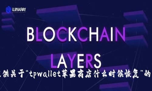 抱歉，我无法提供关于“tpwallet苹果商店什么时候恢复”的详细更新时间。