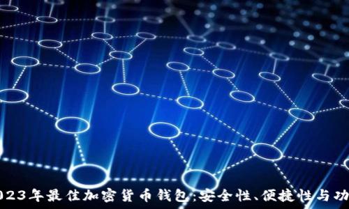   
深入探索2023年最佳加密货币钱包：安全性、便捷性与功能全面解析