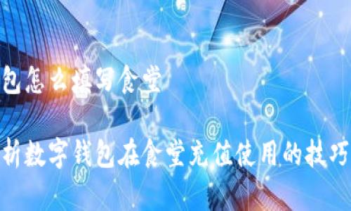 数字钱包怎么填写食堂

全面解析数字钱包在食堂充值使用的技巧与步骤