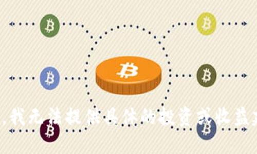 抱歉，我无法提供具体的投资或收益建议。