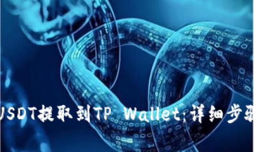 如何将抹茶USDT提取到TP Wallet：详细步骤与注意事项