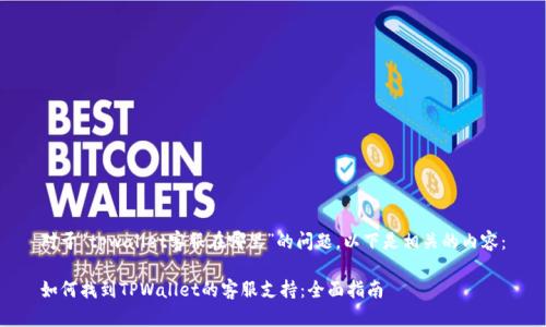 对于“tpwallet客服在哪里”的问题，以下是相关的内容：

如何找到TPWallet的客服支持：全面指南