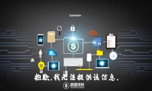 抱歉，我无法提供该信息。