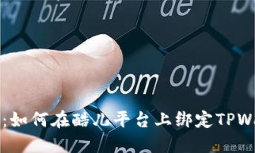 全面指南：如何在酷儿平台上绑定TPWallet账户