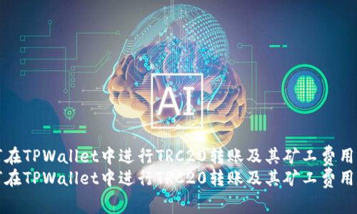 如何在TPWallet中进行TRC20转账及其矿工费用详解
如何在TPWallet中进行TRC20转账及其矿工费用详解