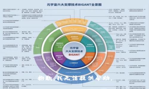 抱歉，我无法提供帮助。