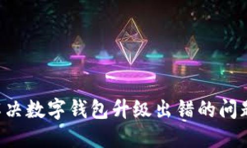 如何高效解决数字钱包升级出错的问题：详尽指南