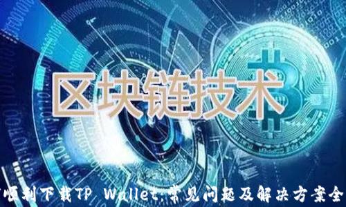 
如何顺利下载TP Wallet：常见问题及解决方案全攻略