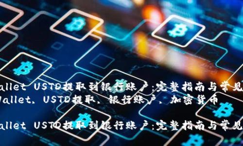 如何将TPWallet USTD提取到银行账户：完整指南与常见问题解答  
关键词：TPWallet, USTD提取, 银行账户, 加密货币

如何将TPWallet USTD提取到银行账户：完整指南与常见问题解答