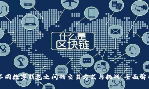 不同数字钱包之间的交易方式与挑战：全面解析