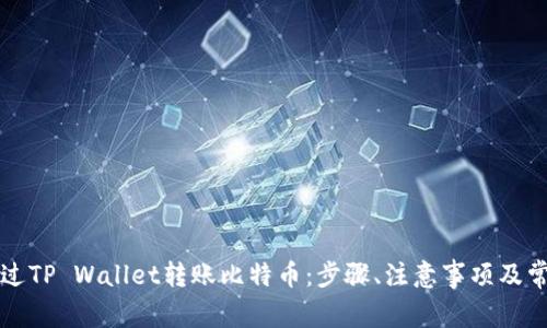 详解如何通过TP Wallet转账比特币：步骤、注意事项及常见问题解析