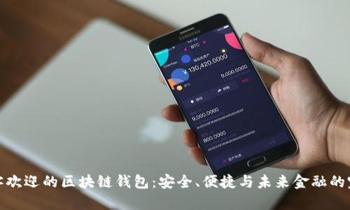 深受顾客欢迎的区块链钱包：安全、便捷与未来金融的完美结合