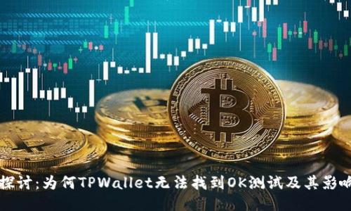 深入探讨：为何TPWallet无法找到OK测试及其影响因素