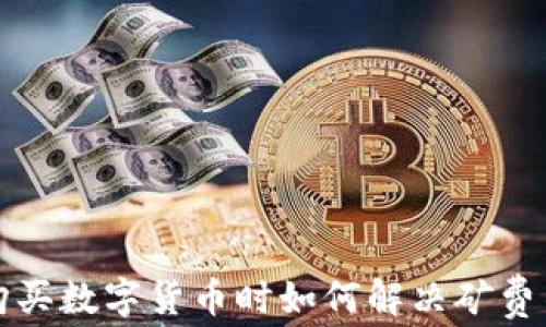 
tpwallet购买数字货币时如何解决矿费不足的问题