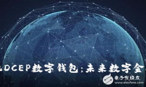 全面解析手机DCEP数字钱包：未来数字金融的重要工具