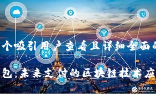 思考一个吸引用户查看且详细全面的优秀

微信钱包：未来支付的区块链技术应用前景