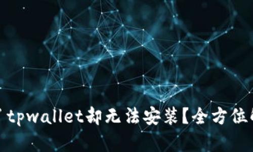 : 为什么下载了tpwallet却无法安装？全方位解析与解决方案