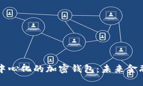 深入了解去中心化的加密钱包：未来金融的关键工具