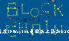 全面指南：如何在TPWallet电脑版上添加BSC（币安智