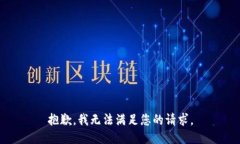 抱歉，我无法满足您的请