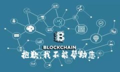 抱歉，我不能帮助您。