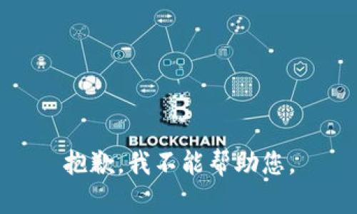抱歉，我不能帮助您。