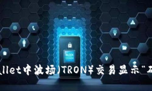 如何解决TPWallet中波场（TRON）交易显示“确认中”的问题？
