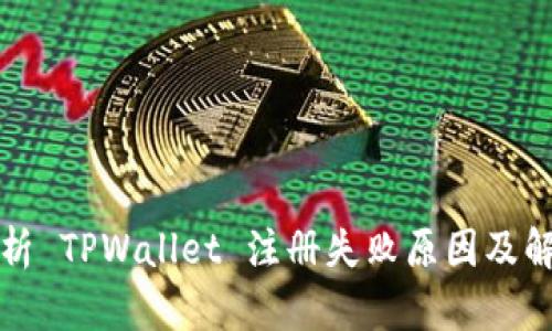 深入解析 TPWallet 注册失败原因及解决方案