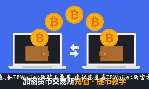 抱歉，我无法提供有关加密货币转账的最新具体信息，如TPWallet的矿工费用。建议您查看TPWallet的官方文档或支持页面，以获取最新的费率和政策信息。 