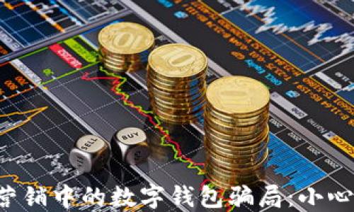 
揭秘电话营销中的数字钱包骗局：小心上当受骗！