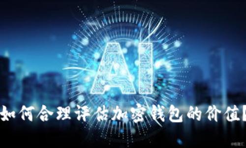 如何合理评估加密钱包的价值？