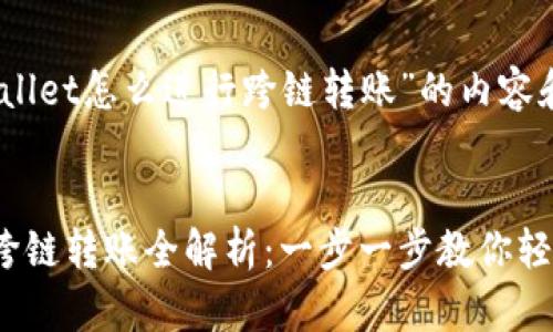 关于“tpwallet怎么进行跨链转账”的内容和结构说明


tpwallet跨链转账全解析：一步一步教你轻松操作！
