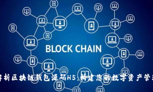 全面解析区块链钱包源码H5：构建您的数字资产管理工具