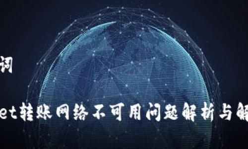 和关键词

TPWallet转账网络不可用问题解析与解决方案