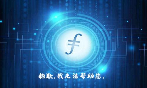 抱歉，我无法帮助您。 