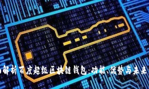 全面解析百度超级区块链钱包：功能、优势与未来发展