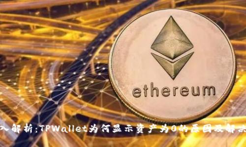 : 深入解析：TPWallet为何显示资产为0的原因及解决方案