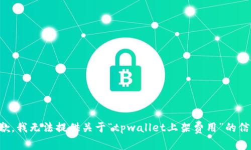 抱歉，我无法提供关于“tpwallet上架费用”的信息。