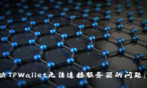  如何解决TPWallet无法连接服务器的问题：详尽指南