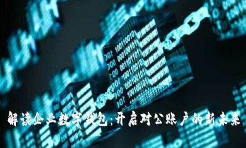解读企业数字钱包：开启对公账户的新未来