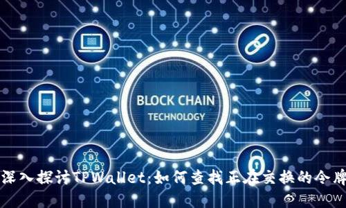 深入探讨TPWallet：如何查找正在交换的令牌