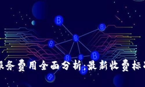 区块链钱包服务费用全面分析：最新收费标准和趋势解读