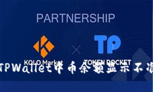如何解决TPWallet中币余额显示不准确的问题