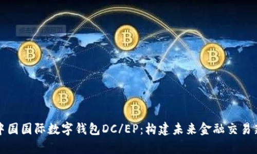 解析中国国际数字钱包DC/EP：构建未来金融交易新生态