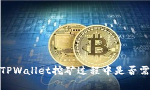 深入解析：在TPWallet挖矿过程中是否需要进行授权？